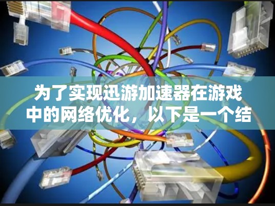 为了实现迅游加速器在游戏中的<strong>网络优化</strong>,以下是一个结构化的解决方案
