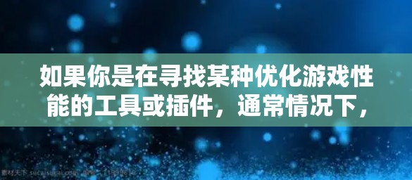 如果你是在寻找某种优化游戏性能的工具或插件,通常情况下,许多游戏公司会提供类似的工具来帮助玩家优化游戏体验。如果你需要具体的帮助,请提供更多细节或明确你想要了解的内容