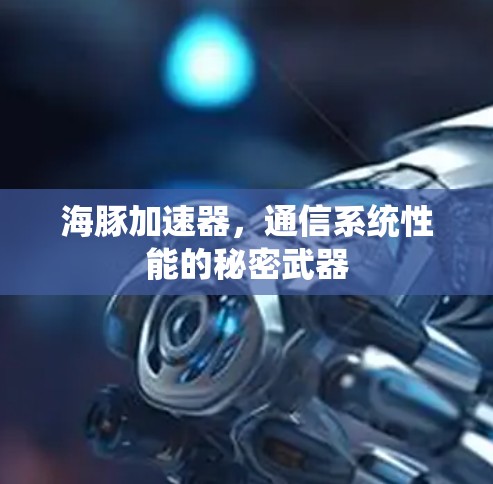 海豚加速器,通信系统性能的秘密武器
