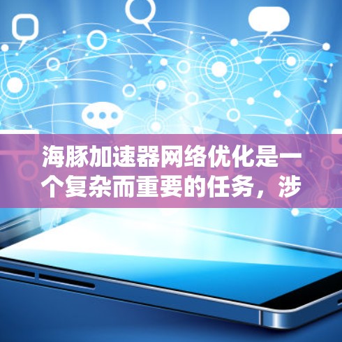 海豚加速器<strong>网络优化</strong>是一个复杂而重要的任务,涉及多个关键方面。以下是对这一优化任务的系统分析和建议