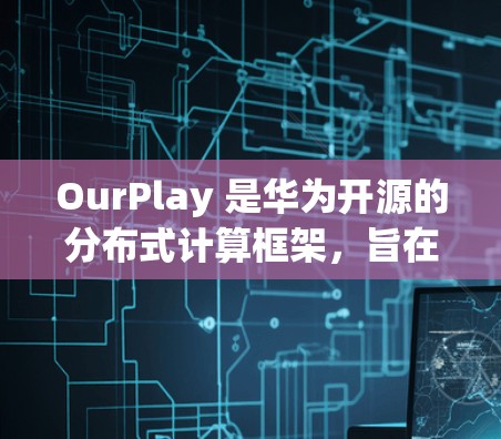 OurPlay 是华为开源的分布式计算框架,旨在帮助开发者更高效地进行分布式计算和数据处理。如果你需要下载 OurPlay,以下是一些可能的步骤和资源
