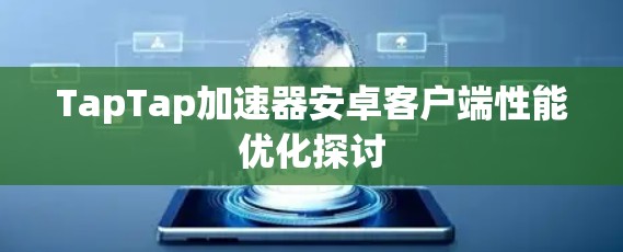 TapTap加速器安卓客户端性能优化探讨 TapTap加速器安卓客户端性能优化探讨