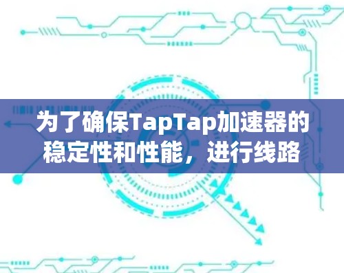 为了确保TapTap加速器的稳定性和性能,进行线路测速是关键步骤。以下是详细的步骤和方法