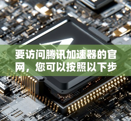 要访问腾讯加速器的官网,您可以按照以下步骤操作