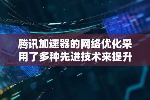 腾讯加速器的<strong>网络优化</strong>采用了多种先进技术来提升数据传输效率,包括