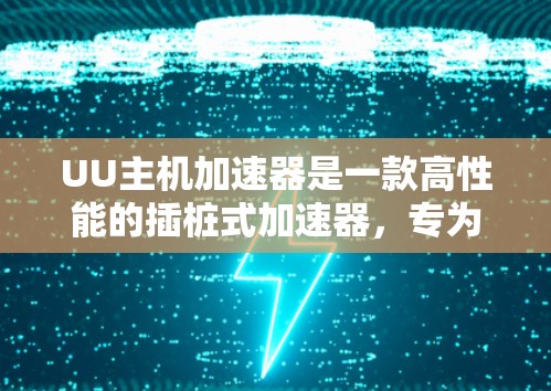 UU主机加速器是一款高性能的插桩式加速器,专为数据中心优化,能够显著提升服务器的处理性能和资源利用率。以下是关于UU主机加速器最新版本的详细信息 UU主机加速器是一款高性能的插桩式加速器,专为数据中心优化,能够显著提升服务器的处理性能和资源利用率。以下是关于UU主机加速器最新版本的详细信息