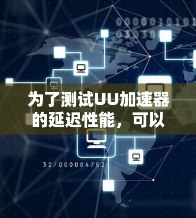 为了测试UU加速器的延迟性能,可以按照以下步骤进行