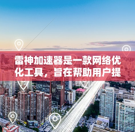 雷神加速器是一款<strong>网络优化</strong>工具,旨在帮助用户提升网络连接速度和稳定性。以下是连接雷神加速器的基本步骤