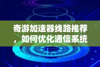 奇游加速器线路推荐,如何优化通信系统性能