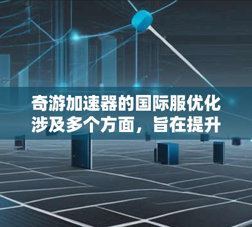 奇游加速器的国际服优化涉及多个方面,旨在提升游戏或应用在国际服务器上的性能和用户体验。以下是一些可能的优化方向和策略 奇游加速器的国际服优化涉及多个方面,旨在提升游戏或应用在国际服务器上的性能和用户体验。以下是一些可能的优化方向和策略