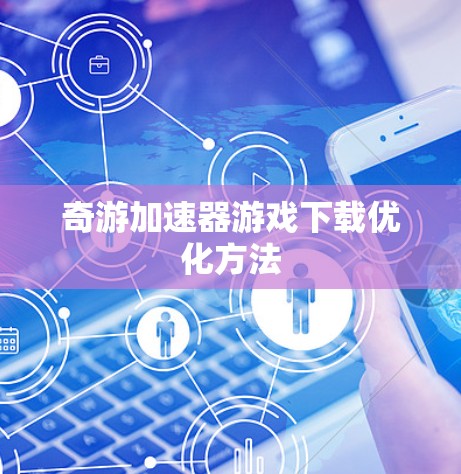 奇游加速器游戏下载优化方法