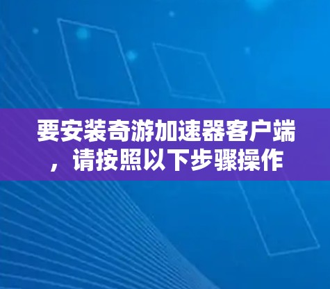 要安装奇游加速器客户端,请按照以下步骤操作 要安装奇游加速器客户端,请按照以下步骤操作