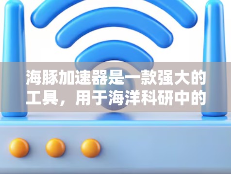 海豚加速器是一款强大的工具,用于海洋科研中的高性能计算和模拟。以下是使用海豚加速器的详细指南