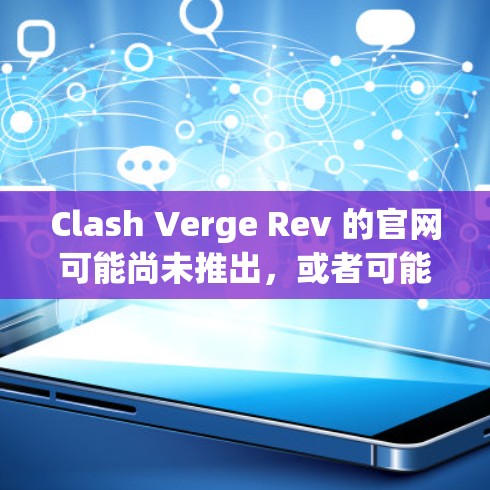 Clash Verge Rev 的官网可能尚未推出，或者可能是一个新发布的项目。以下是一些可能的解决方案