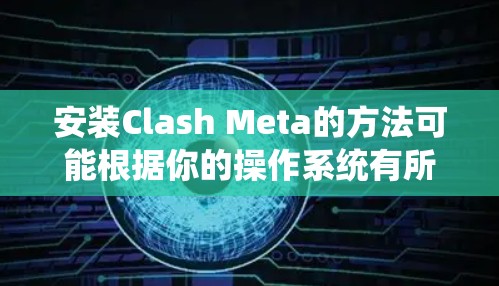 安装Clash Meta的方法可能根据你的操作系统有所不同。以下是针对主要操作系统的安装步骤