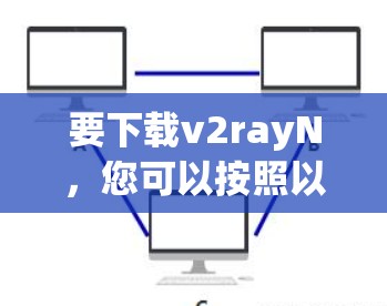 要下载v2rayN，您可以按照以下步骤操作