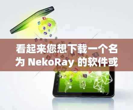 看起来您想下载一个名为 NekoRay 的软件或应用程序。为了帮助您找到正确的下载资源,请提供更多信息,以便我更好地协助您