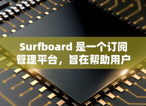 Surfboard 是一个订阅管理平台，旨在帮助用户更好地管理多个订阅服务。以下是关于 Surfboard 订阅管理的详细信息和建议