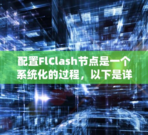 配置FlClash节点是一个系统化的过程，以下是详细的步骤指南，帮助您顺利完成配置