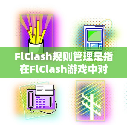 FlClash规则管理是指在FlClash游戏中对游戏规则进行组织、维护和执行的一系列管理流程。以下是一些关键的规则管理要点