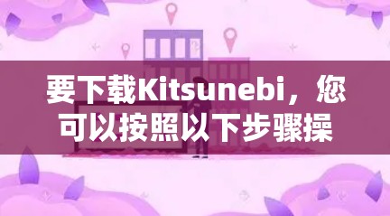 要下载Kitsunebi，您可以按照以下步骤操作