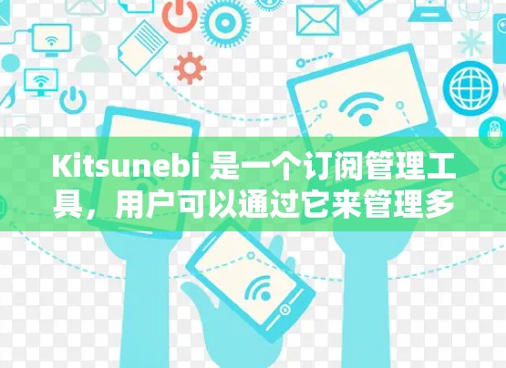 Kitsunebi 是一个订阅管理工具，用户可以通过它来管理多种订阅内容，如新闻、博客、播客等。以下是关于 Kitsunebi 订阅设置的详细指南