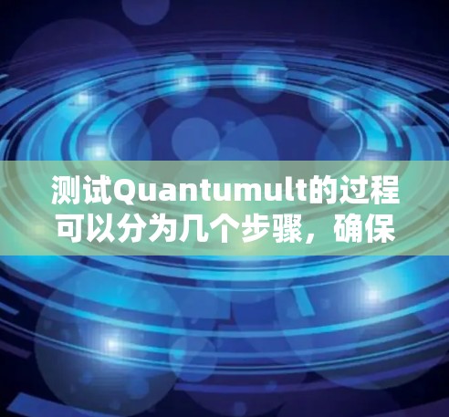 测试Quantumult的过程可以分为几个步骤，确保全面了解和利用其功能。以下是详细的步骤指南