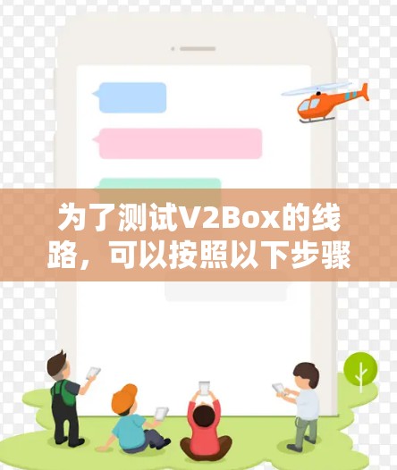 为了测试V2Box的线路，可以按照以下步骤进行