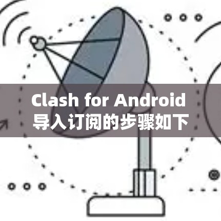 Clash for Android 导入订阅的步骤如下