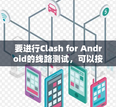 要进行Clash for Android的线路测试，可以按照以下步骤进行