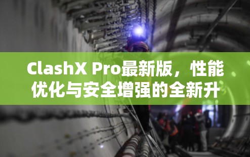 ClashX Pro最新版，性能优化与安全增强的全新升级
