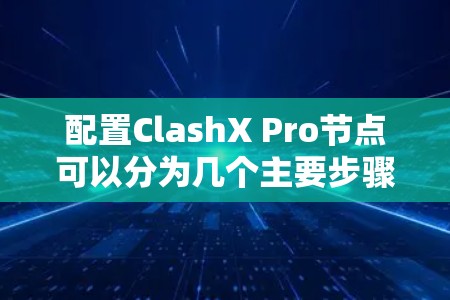 配置ClashX Pro节点可以分为几个主要步骤,确保每一步都准确执行,以确保节点的稳定运行和高效管理。以下是详细的步骤指南