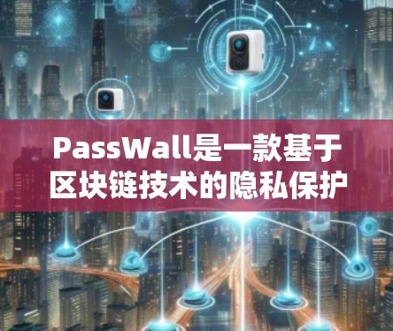 PassWall是一款基于区块链技术的隐私保护工具，用户可以通过它来控制应用程序的访问权限，保护自己的隐私。以下是PassWall的使用教程