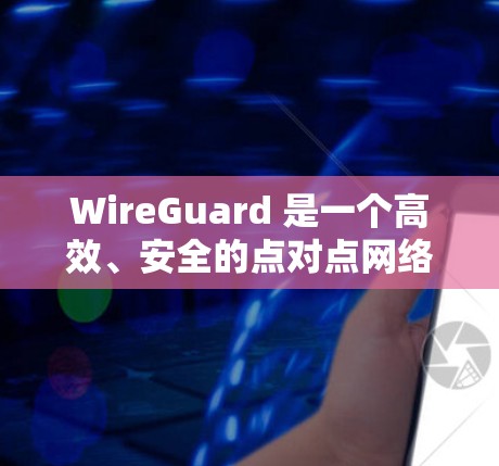 WireGuard 是一个高效、安全的点对点网络通信工具,基于 IETF 的 WireGuard 协议,适用于快速、安全的通信需求。以下是 WireGuard 的详细介绍