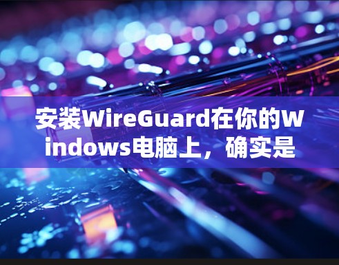 安装WireGuard在你的Windows电脑上，确实是一个不错的选择来保护隐私和安全。以下是详细的步骤指南，帮助你顺利完成安装过程