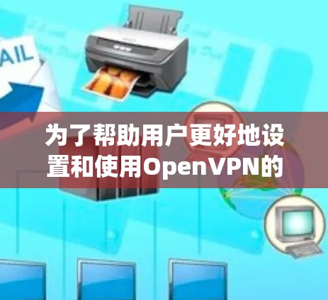 为了帮助用户更好地设置和使用OpenVPN的安卓客户端，以下是一份优化后的安装和配置指南，涵盖了更多细节和注意事项
