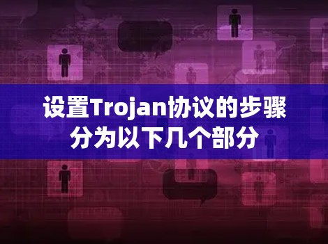 设置Trojan协议的步骤分为以下几个部分
