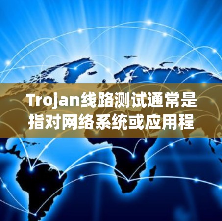 Trojan线路测试通常是指对网络系统或应用程序进行压力测试或安全测试的一种方法。Trojan在这里可能指的是测试工具或测试方法，目的是通过模拟各种流量或攻击，测试系统的性能、稳定性和安全性