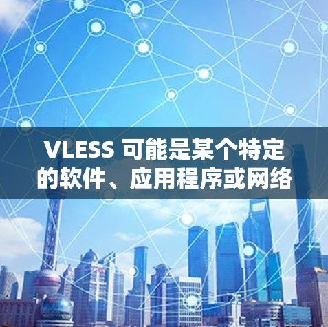 VLESS 可能是某个特定的软件、应用程序或网络服务的名称。如果你指的是某个特定的工具或服务，可能需要更多的上下文来准确回答