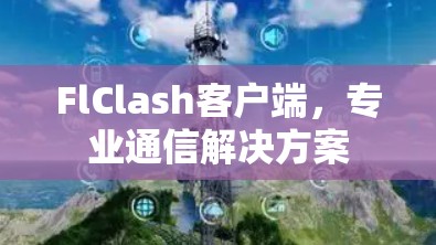 FlClash客户端，专业通信解决方案