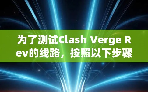 为了测试Clash Verge Rev的线路，按照以下步骤操作