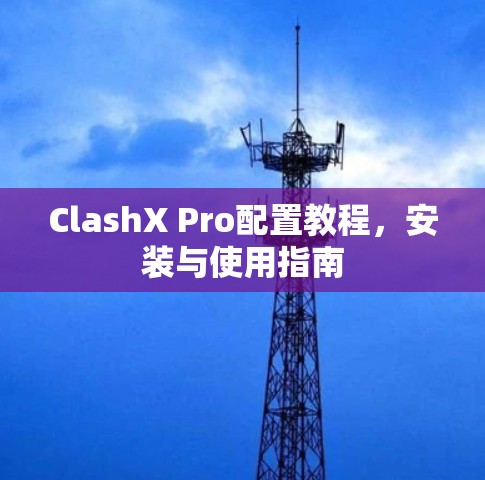 ClashX Pro配置教程,安装与使用指南