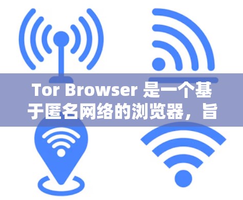 Tor Browser 是一个基于匿名网络的浏览器,旨在保护用户的隐私。以下是关于 Tor Browser 的详细介绍和步骤指南