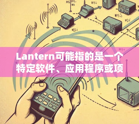 Lantern可能指的是一个特定软件、应用程序或项目。如果你指的是某个具体的软件或项目,请提供更多的上下文或详细信息,以便我能够给出更准确的信息