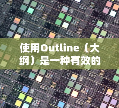 使用Outline(大纲)是一种有效的组织和规划写作、学习或项目管理的方法。以下是使用大纲的基本方法和技巧