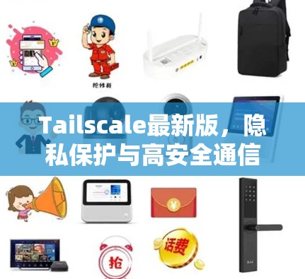 Tailscale最新版,隐私保护与高安全通信的全新升级