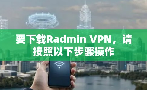 要下载Radmin VPN,请按照以下步骤操作