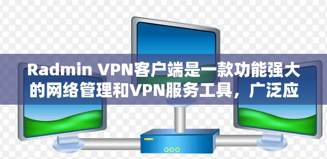 Radmin VPN客户端是一款功能强大的网络管理和VPN服务工具,广泛应用于企业和个人用户。以下是使用Radmin VPN客户端的详细指南