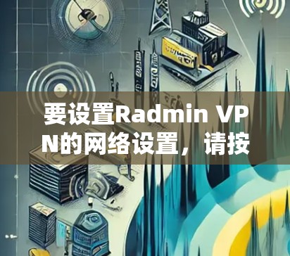 要设置Radmin VPN的网络设置,请按照以下步骤操作