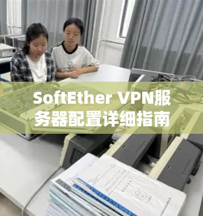SoftEther VPN服务器配置详细指南